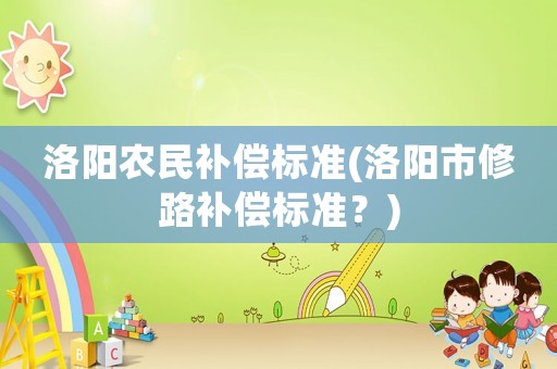 洛陽農民補償標準(洛陽市修路補償標準？)