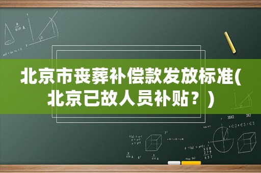 北京市喪葬補償款發放標準(北京已故人員補貼？)