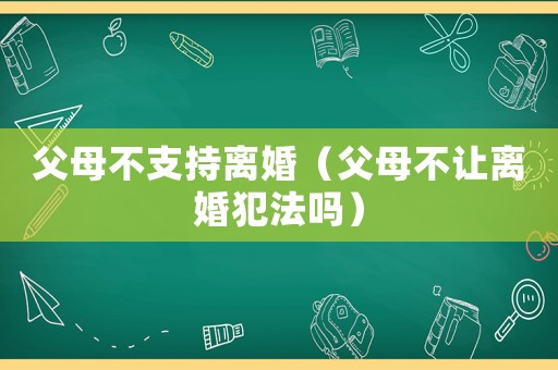 父母不支持離婚（父母不讓離婚犯法嗎）