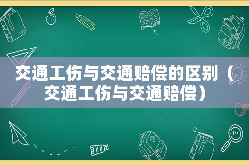 交通工傷與交通賠償的區別（交通工傷與交通賠償）
