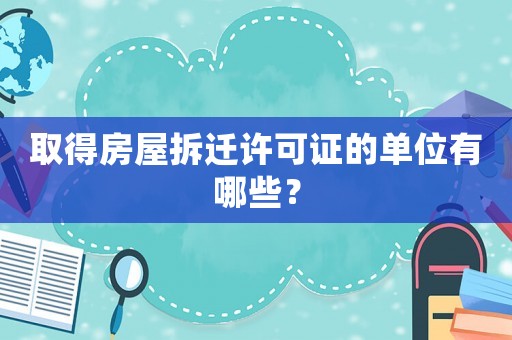 取得房屋拆遷許可證的單位有哪些？