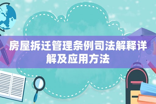 房屋拆遷管理條例司法解釋詳解及應用方法