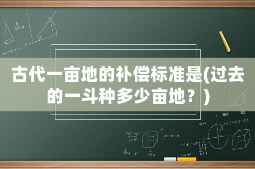 古代一畝地的補償標準是(過去的一斗種多少畝地？)
