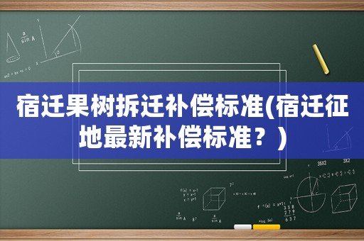 宿遷果樹拆遷補償標準(宿遷征地最新補償標準？)