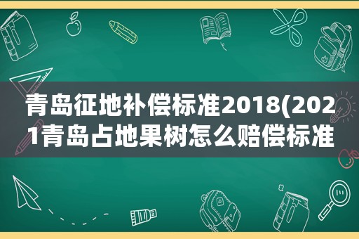 青島征地補償標準2018(2021青島占地果樹怎么賠償標準？)