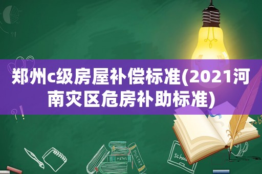 鄭州c級房屋補償標準(2021河南災區危房補助標準)