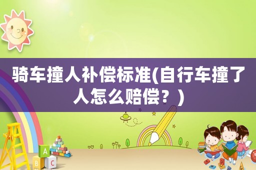 騎車撞人補償標準(自行車撞了人怎么賠償？)
