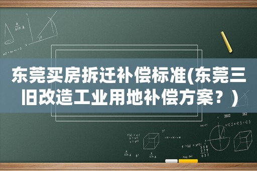 東莞買房拆遷補償標準(東莞三舊改造工業用地補償方案？)