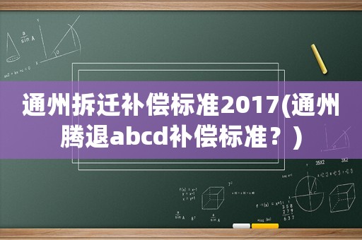 通州拆遷補償標準2017(通州騰退abcd補償標準？)