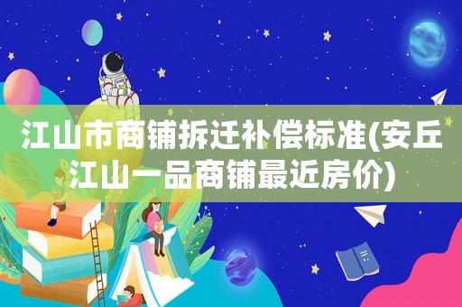 江山市商鋪拆遷補(bǔ)償標(biāo)準(zhǔn)(安丘江山一品商鋪?zhàn)罱績r)