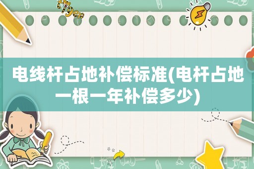 電線桿占地補(bǔ)償標(biāo)準(zhǔn)(電桿占地一根一年補(bǔ)償多少)