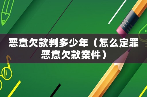 惡意欠款判多少年（怎么定罪惡意欠款案件）