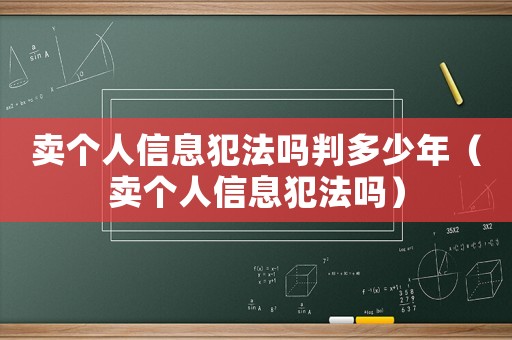 賣個人信息犯法嗎判多少年（賣個人信息犯法嗎）