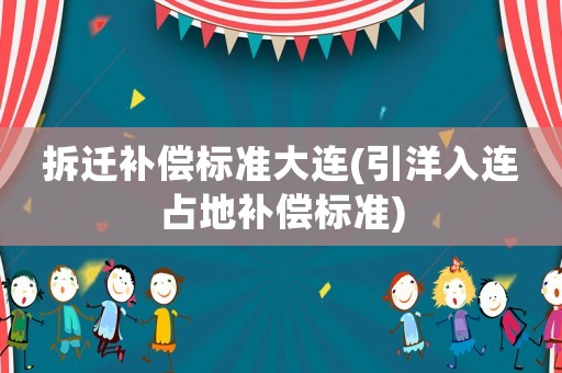 拆遷補償標準大連(引洋入連占地補償標準)