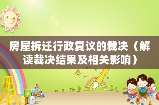 房屋拆遷行政復議的裁決（解讀裁決結果及相關影響）