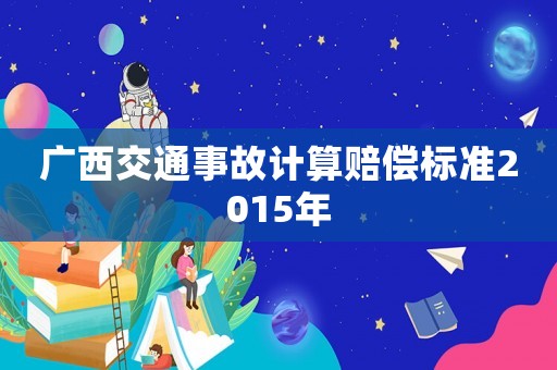 廣西交通事故計算賠償標準2015年