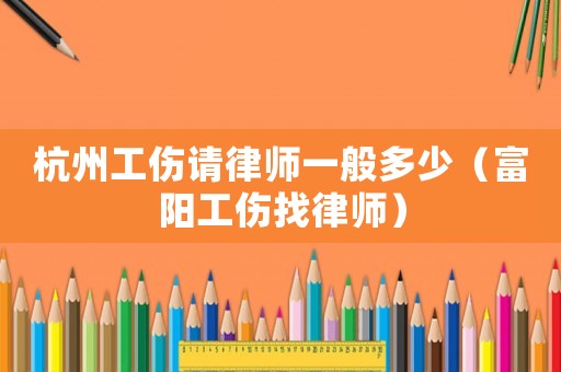 杭州工傷請律師一般多少（富陽工傷找律師）
