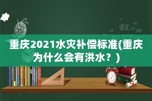 重慶2021水災(zāi)補(bǔ)償標(biāo)準(zhǔn)(重慶為什么會(huì)有洪水？)