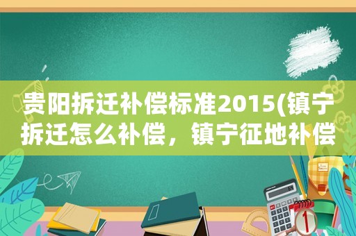 貴陽拆遷補償標準2015(鎮寧拆遷怎么補償，鎮寧征地補償標準？)