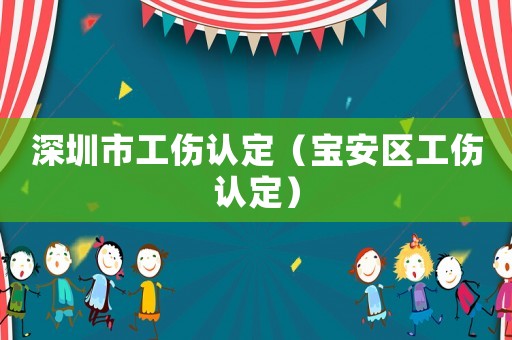 深圳市工傷認(rèn)定（寶安區(qū)工傷認(rèn)定）