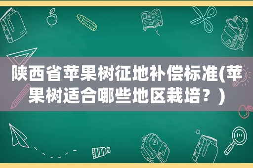 陜西省蘋果樹征地補償標準(蘋果樹適合哪些地區栽培？)