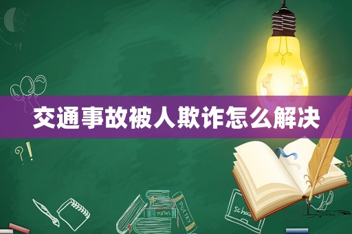 交通事故被人欺詐怎么解決