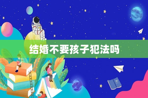 結婚不要孩子犯法嗎