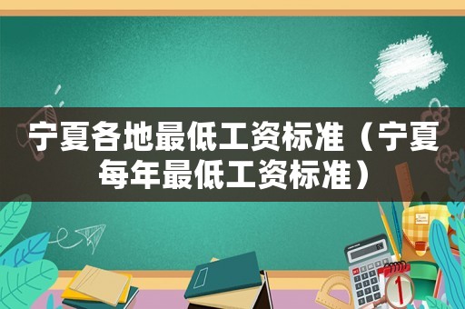 寧夏各地最低工資標(biāo)準(zhǔn)（寧夏每年最低工資標(biāo)準(zhǔn)）