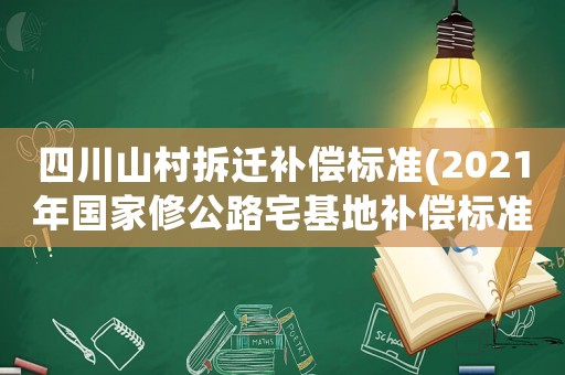 四川山村拆遷補償標準(2021年國家修公路宅基地補償標準？)