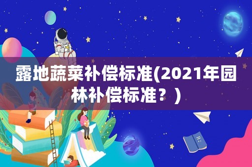 露地蔬菜補償標準(2021年園林補償標準？)
