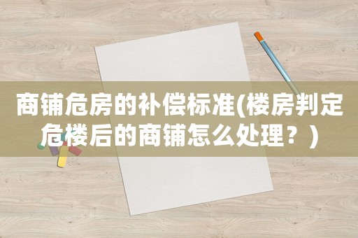 商鋪危房的補償標準(樓房判定危樓后的商鋪怎么處理？)