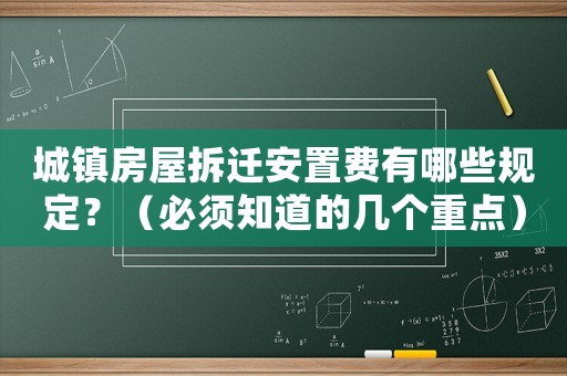 城鎮房屋拆遷安置費有哪些規定？（必須知道的幾個重點）