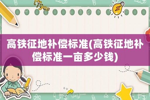 高鐵征地補償標準(高鐵征地補償標準一畝多少錢)