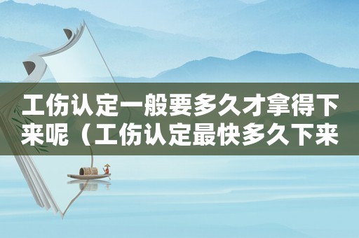 工傷認定一般要多久才拿得下來呢（工傷認定最快多久下來）