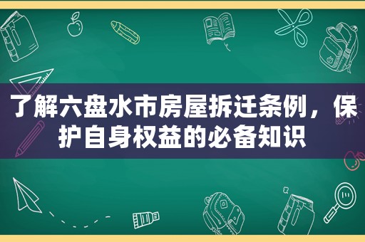 了解六盤水市房屋拆遷條例，保護(hù)自身權(quán)益的必備知識