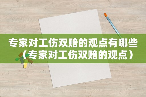 專家對工傷雙賠的觀點有哪些（專家對工傷雙賠的觀點）