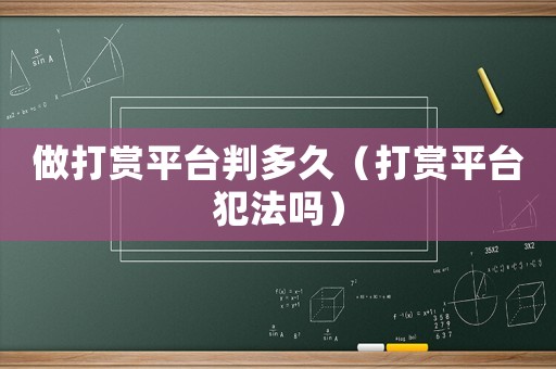做打賞平臺判多久（打賞平臺犯法嗎）