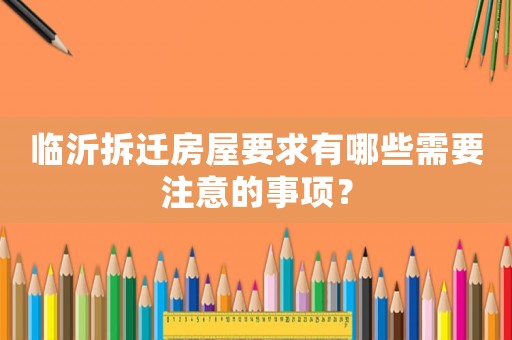 臨沂拆遷房屋要求有哪些需要注意的事項？