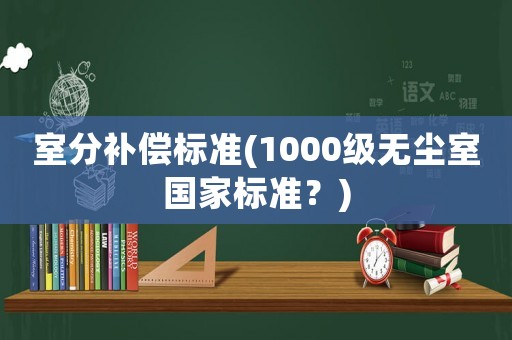 室分補償標準(1000級無塵室國家標準？)