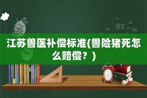 江蘇獸醫補償標準(獸險豬死怎么賠償？)