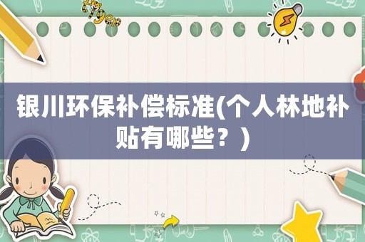 銀川環保補償標準(個人林地補貼有哪些？)