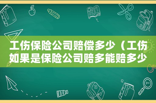 工傷保險公司賠償多少（工傷如果是保險公司賠多能賠多少錢）