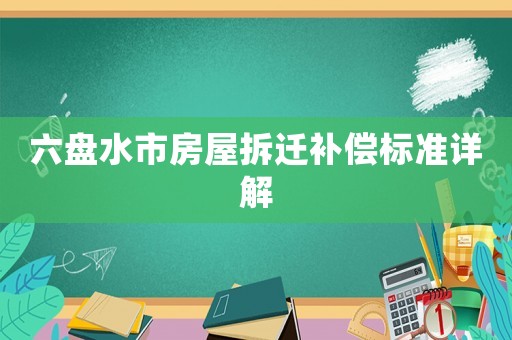 六盤(pán)水市房屋拆遷補(bǔ)償標(biāo)準(zhǔn)詳解