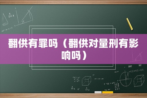 翻供有罪嗎（翻供對量刑有影響嗎）