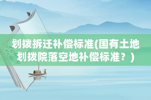 劃撥拆遷補(bǔ)償標(biāo)準(zhǔn)(國(guó)有土地劃撥院落空地補(bǔ)償標(biāo)準(zhǔn)？)