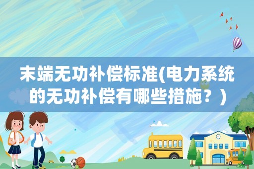 末端無功補償標準(電力系統的無功補償有哪些措施？)
