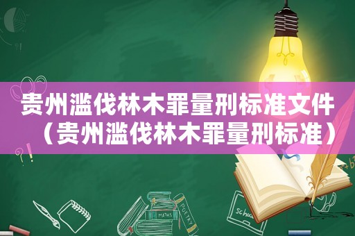 貴州濫伐林木罪量刑標(biāo)準(zhǔn)文件（貴州濫伐林木罪量刑標(biāo)準(zhǔn)）