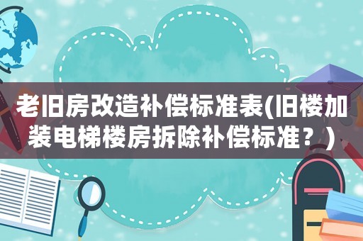 老舊房改造補償標準表(舊樓加裝電梯樓房拆除補償標準？)
