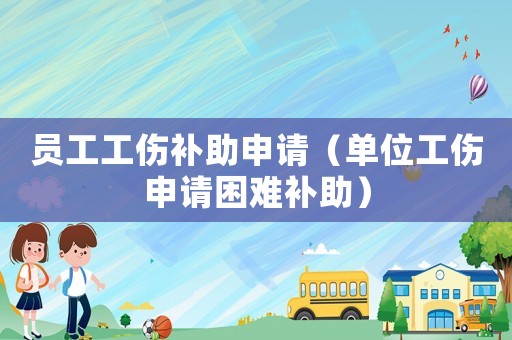 員工工傷補助申請（單位工傷申請困難補助）
