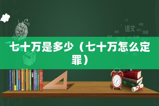 七十萬是多少（七十萬怎么定罪）